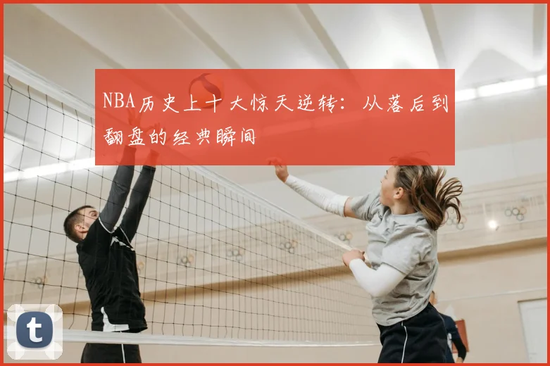 NBA历史上十大惊天逆转：从落后到翻盘的经典瞬间
