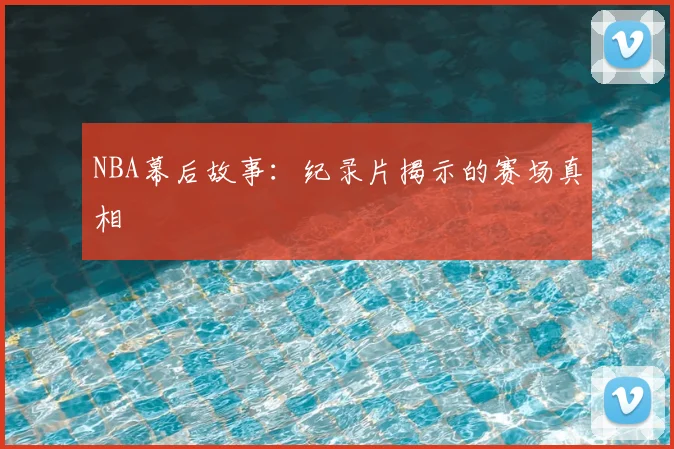 NBA幕后故事：纪录片揭示的赛场真相