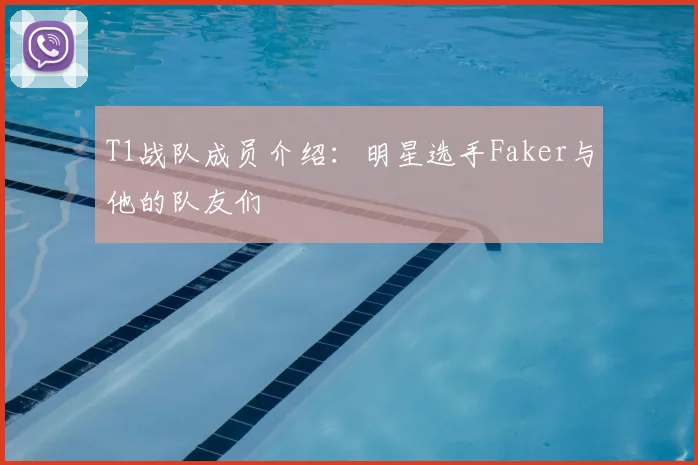 T1战队成员介绍：明星选手Faker与他的队友们