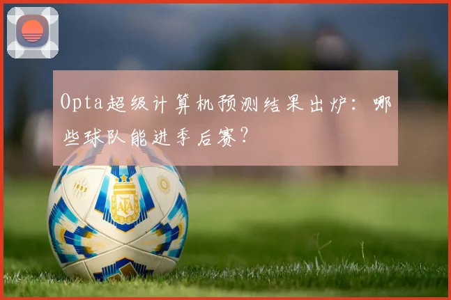 Opta超级计算机预测结果出炉：哪些球队能进季后赛？