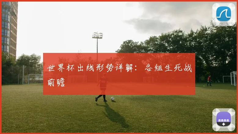 世界杯出线形势详解：各组生死战前瞻