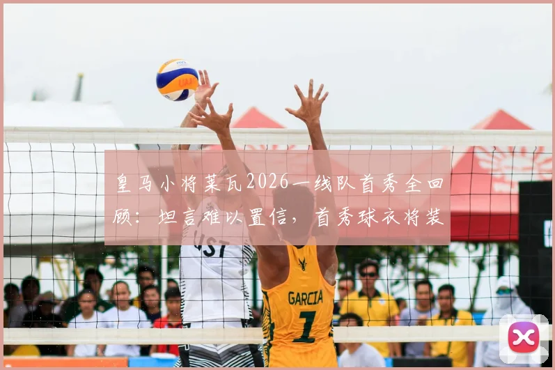 皇马小将莱瓦2026一线队首秀全回顾：坦言难以置信，首秀球衣将装裱珍藏，附皇马青训球员成长路径解析